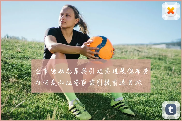 全市场动态莱奥引进无进展德布劳内仍是加拉塔萨雷引援首选目标
